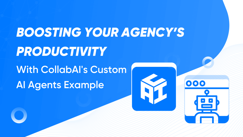 AI Agent Examples – How Agency Can Boost Productivity with CollabAI’s AI Agents